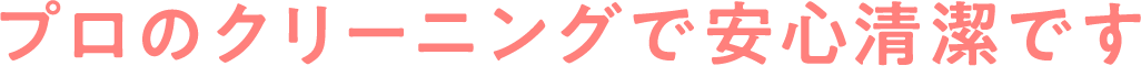 プロのクリーニングで安心清潔です