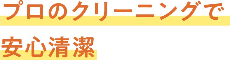 プロのクリーニングで
安心清潔