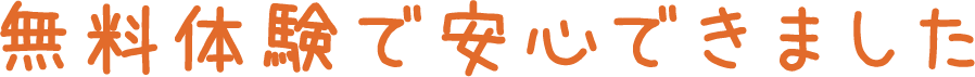 無料体験で安心できました