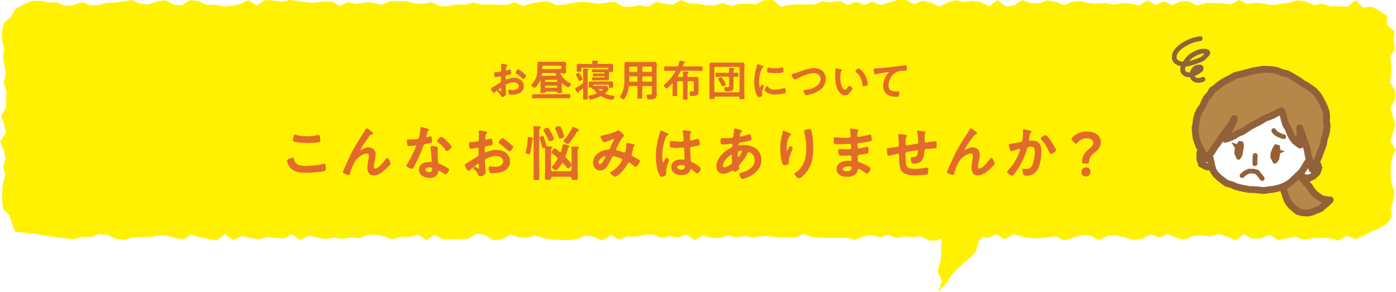 保育園に通うお子さまをお持ちの保護者さま お昼寝用布団についてこんなお悩みはありませんか?