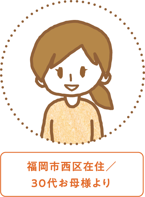 福岡市西区在住／30代お母様より